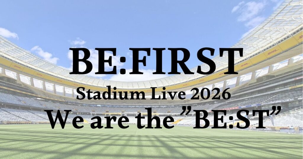 BE:FIRSTセトリ2026味の素スタジアムライブ「We are the BE:ST」感想レポ/座席表 | MU-HOLIC